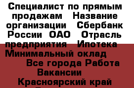 Специалист по прямым продажам › Название организации ­ Сбербанк России, ОАО › Отрасль предприятия ­ Ипотека › Минимальный оклад ­ 15 000 - Все города Работа » Вакансии   . Красноярский край,Бородино г.